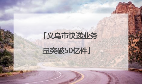 义乌市快递业务量突破50亿件
